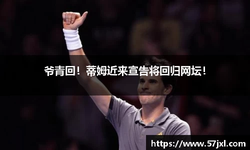 爷青回！蒂姆近来宣告将回归网坛！