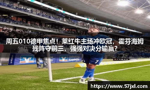 周五010德甲焦点！莱红牛主场冲欧冠，霍芬海姆残阵守前三，强强对决分输赢？
